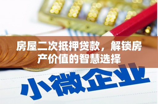 红安房屋二次抵押贷款，解锁房产价值的智慧选择