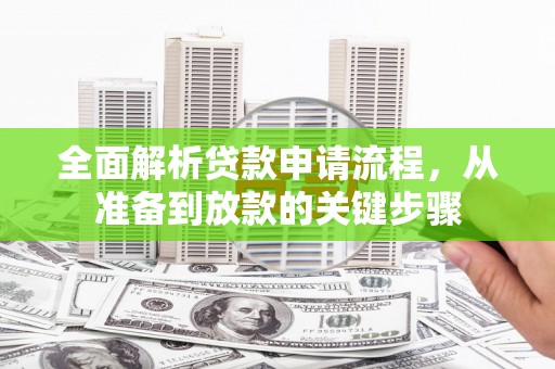 红安全面解析贷款申请流程，从准备到放款的关键步骤