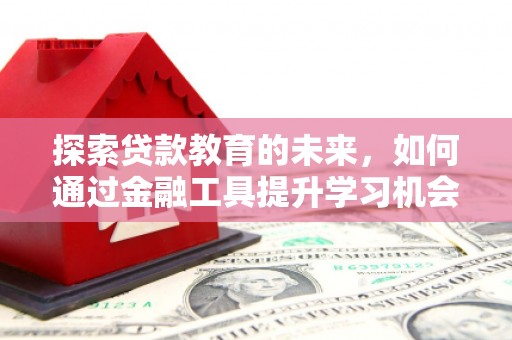 红安探索贷款教育的未来，如何通过金融工具提升学习机会
