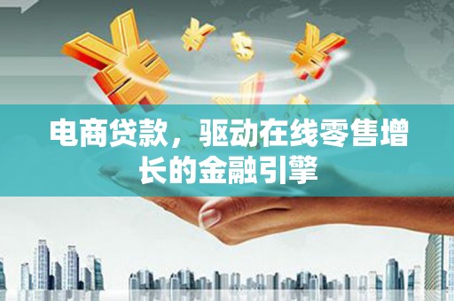 红安电商贷款，驱动在线零售增长的金融引擎
