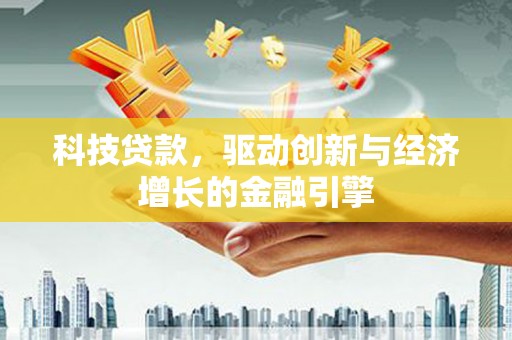 红安科技贷款，驱动创新与经济增长的金融引擎