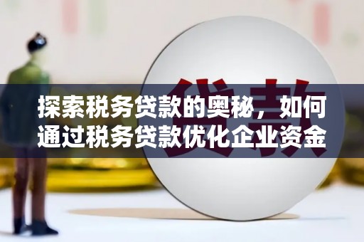 红安探索税务贷款的奥秘，如何通过税务贷款优化企业资金流
