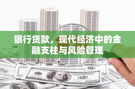 红安银行贷款，现代经济中的金融支柱与风险管理