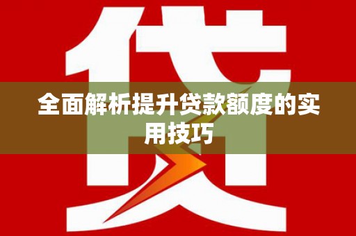 红安全面解析提升贷款额度的实用技巧