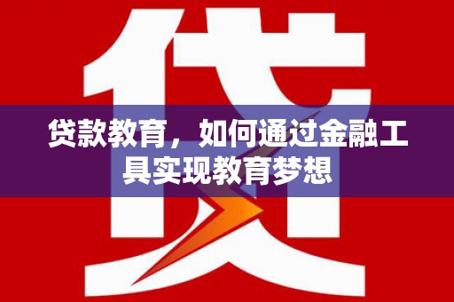 红安贷款教育，如何通过金融工具实现教育梦想