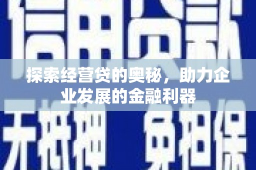 红安探索经营贷的奥秘，助力企业发展的金融利器