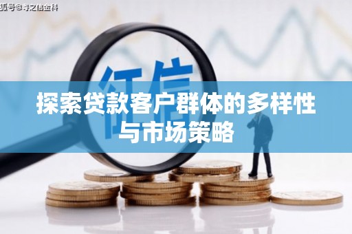 红安探索贷款客户群体的多样性与市场策略