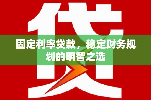红安固定利率贷款，稳定财务规划的明智之选