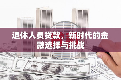 红安退休人员贷款，新时代的金融选择与挑战