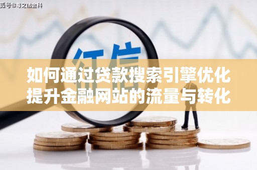 红安如何通过贷款搜索引擎优化提升金融网站的流量与转化率