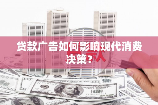 红安贷款广告如何影响现代消费决策？