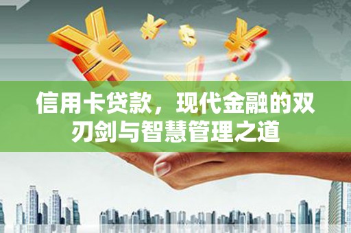 红安信用卡贷款，现代金融的双刃剑与智慧管理之道