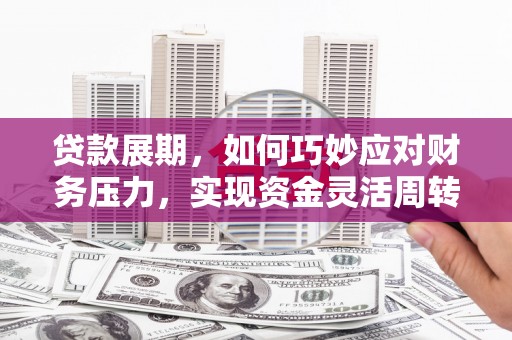 红安贷款展期，如何巧妙应对财务压力，实现资金灵活周转