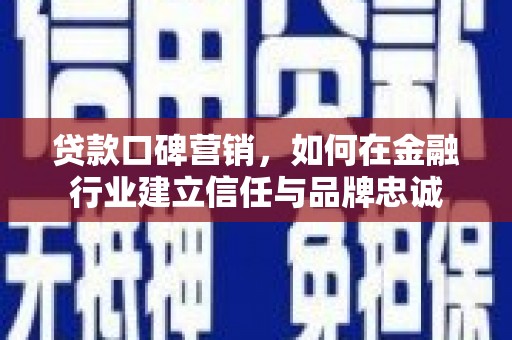 红安贷款口碑营销，如何在金融行业建立信任与品牌忠诚