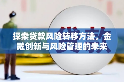 红安探索贷款风险转移方法，金融创新与风险管理的未来