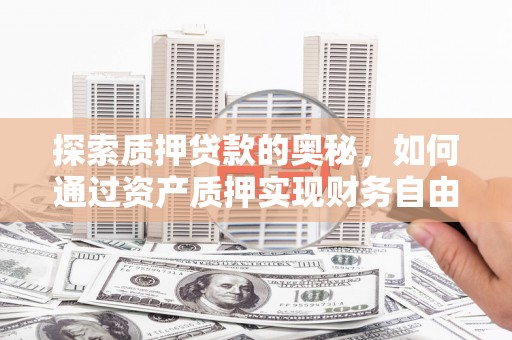 红安探索质押贷款的奥秘，如何通过资产质押实现财务自由