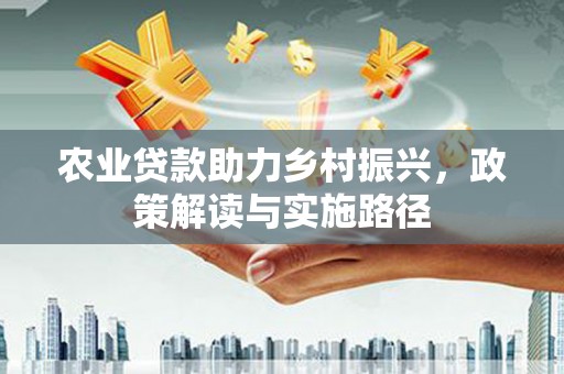 红安农业贷款助力乡村振兴，政策解读与实施路径
