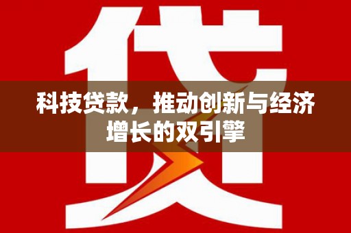 红安科技贷款，推动创新与经济增长的双引擎