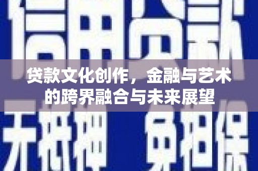 红安贷款文化创作，金融与艺术的跨界融合与未来展望