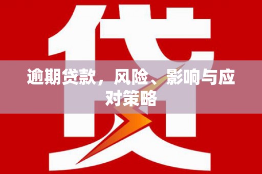 红安逾期贷款，风险、影响与应对策略