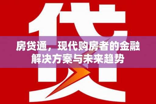 红安房贷通，现代购房者的金融解决方案与未来趋势