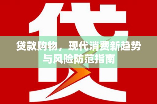 红安贷款购物，现代消费新趋势与风险防范指南