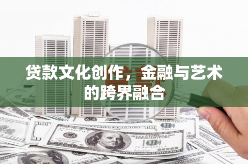 红安贷款文化创作，金融与艺术的跨界融合