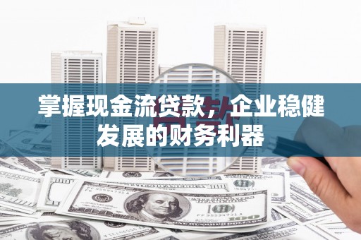 红安掌握现金流贷款，企业稳健发展的财务利器