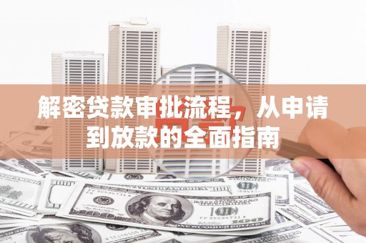 红安解密贷款审批流程，从申请到放款的全面指南