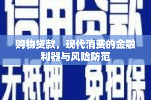 红安购物贷款，现代消费的金融利器与风险防范