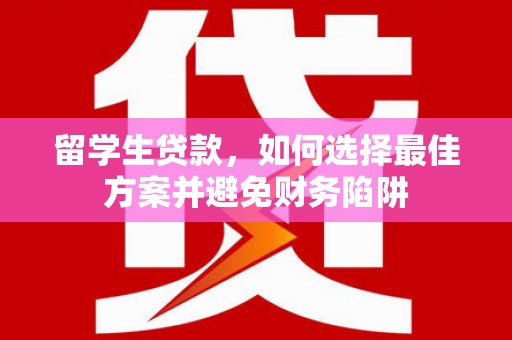 红安留学生贷款，如何选择最佳方案并避免财务陷阱