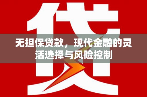 红安无担保贷款，现代金融的灵活选择与风险控制