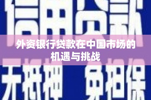 红安外资银行贷款在中国市场的机遇与挑战