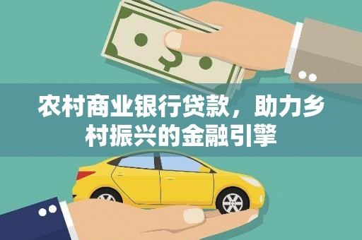 红安农村商业银行贷款，助力乡村振兴的金融引擎