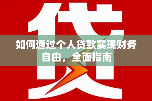 红安如何通过个人贷款实现财务自由，全面指南