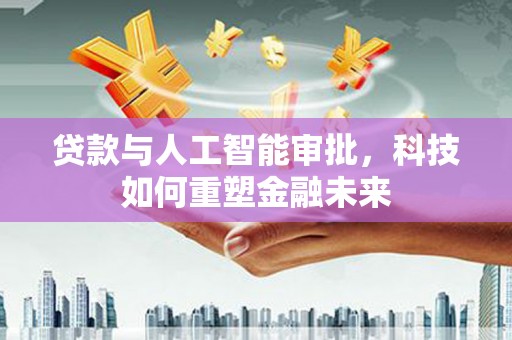 红安贷款与人工智能审批，科技如何重塑金融未来
