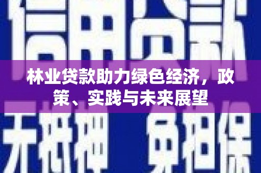 红安林业贷款助力绿色经济，政策、实践与未来展望