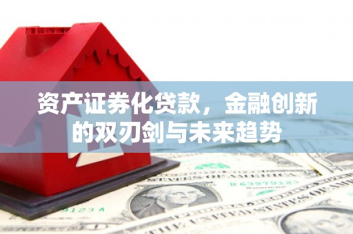 红安资产证券化贷款，金融创新的双刃剑与未来趋势