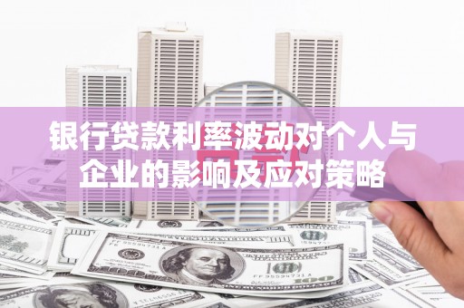 红安银行贷款利率波动对个人与企业的影响及应对策略