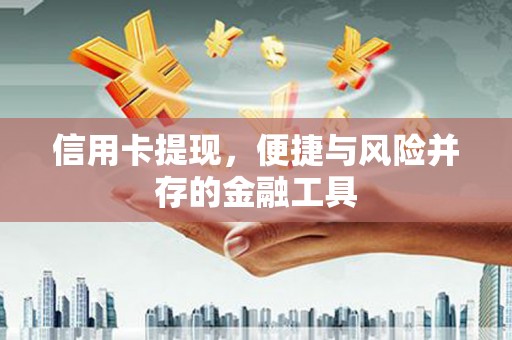 红安信用卡提现，便捷与风险并存的金融工具