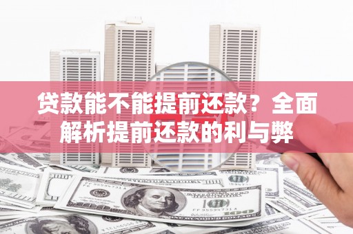红安贷款能不能提前还款？全面解析提前还款的利与弊