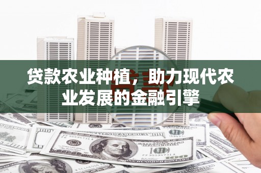 红安贷款农业种植，助力现代农业发展的金融引擎