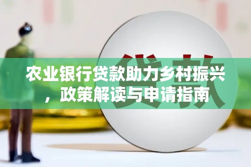 红安农业银行贷款助力乡村振兴，政策解读与申请指南