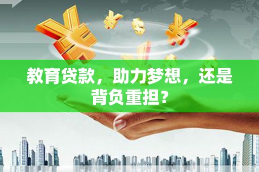 红安教育贷款，助力梦想，还是背负重担？