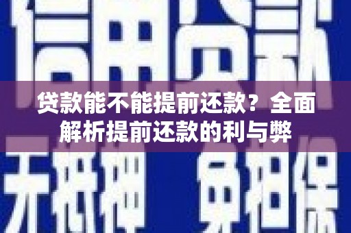 红安贷款能不能提前还款？全面解析提前还款的利与弊