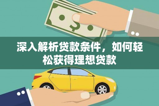 红安深入解析贷款条件，如何轻松获得理想贷款
