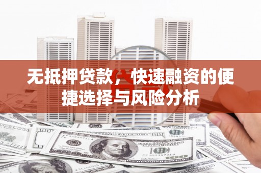 红安无抵押贷款，快速融资的便捷选择与风险分析