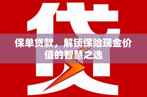 红安保单贷款，解锁保险现金价值的智慧之选