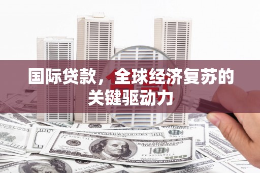 红安国际贷款，全球经济复苏的关键驱动力