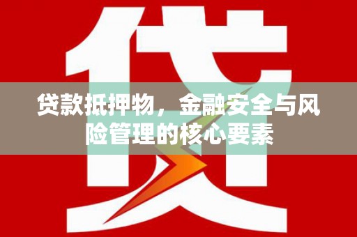 红安贷款抵押物，金融安全与风险管理的核心要素